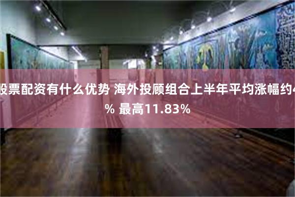 股票配资有什么优势 海外投顾组合上半年平均涨幅约4% 最高11.83%