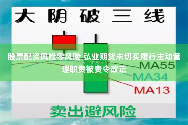 股票配资风险零风险 弘业期货未切实履行主动管理职责被责令改正