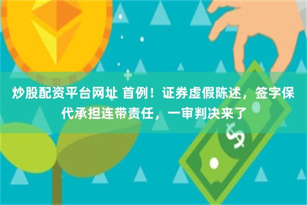 炒股配资平台网址 首例！证券虚假陈述，签字保代承担连带责任，一审判决来了