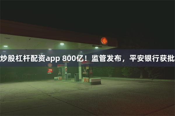 炒股杠杆配资app 800亿！监管发布，平安银行获批