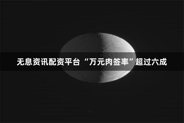 无息资讯配资平台 “万元肉签率”超过六成