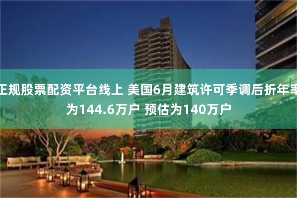 正规股票配资平台线上 美国6月建筑许可季调后折年率为144.6万户 预估为140万户