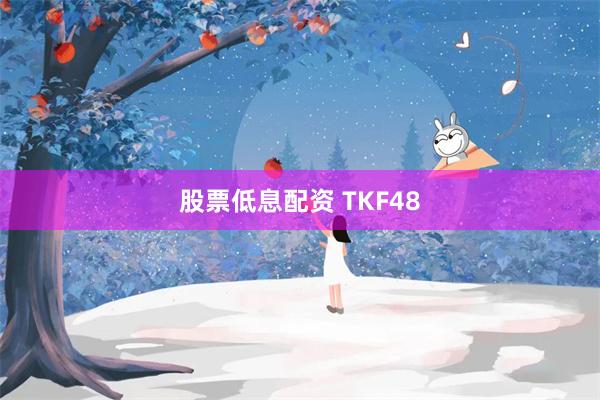 股票低息配资 TKF48