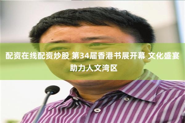 配资在线配资炒股 第34届香港书展开幕 文化盛宴 助力人文湾区