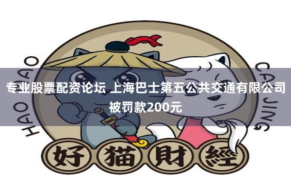 专业股票配资论坛 上海巴士第五公共交通有限公司被罚款200元