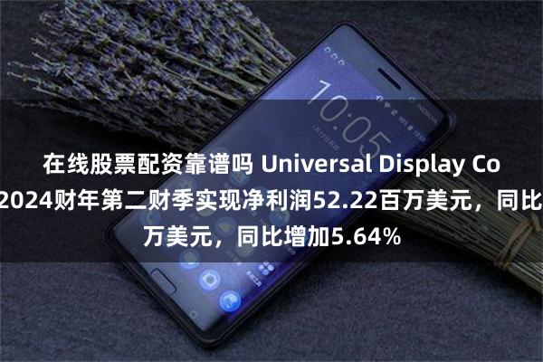 在线股票配资靠谱吗 Universal Display Corporation2024财年第二财季实现净利润52.22百万美元，同比增加5.64%