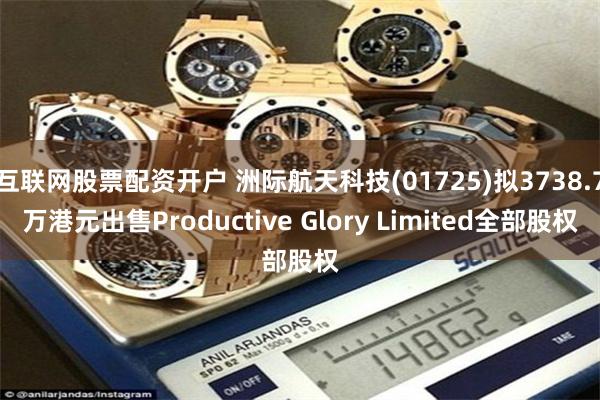 互联网股票配资开户 洲际航天科技(01725)拟3738.7万港元出售Productive Glory Limited全部股权