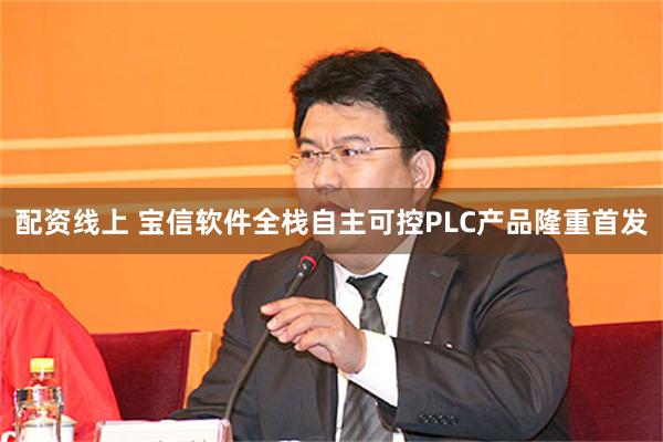 配资线上 宝信软件全栈自主可控PLC产品隆重首发