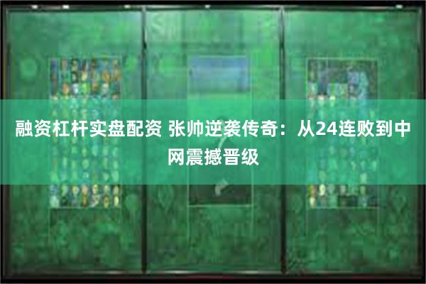 融资杠杆实盘配资 张帅逆袭传奇：从24连败到中网震撼晋级