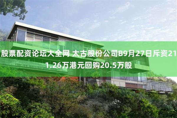 股票配资论坛大全网 太古股份公司B9月27日斥资211.26万港元回购20.5万股