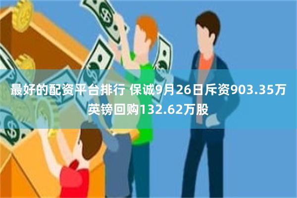 最好的配资平台排行 保诚9月26日斥资903.35万英镑回购132.62万股