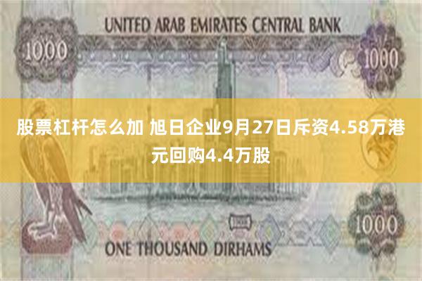 股票杠杆怎么加 旭日企业9月27日斥资4.58万港元回购4.4万股