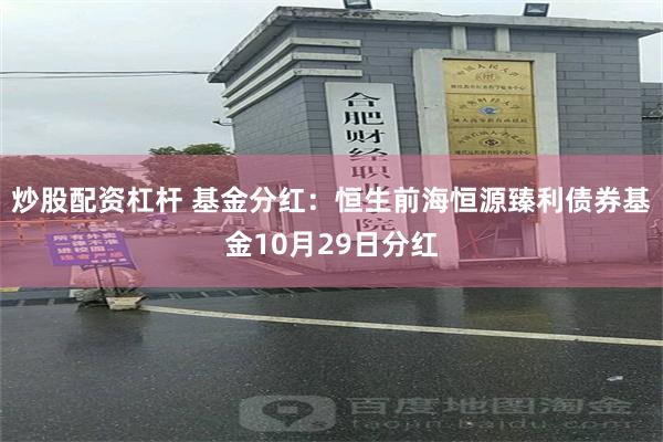 炒股配资杠杆 基金分红：恒生前海恒源臻利债券基金10月29日分红