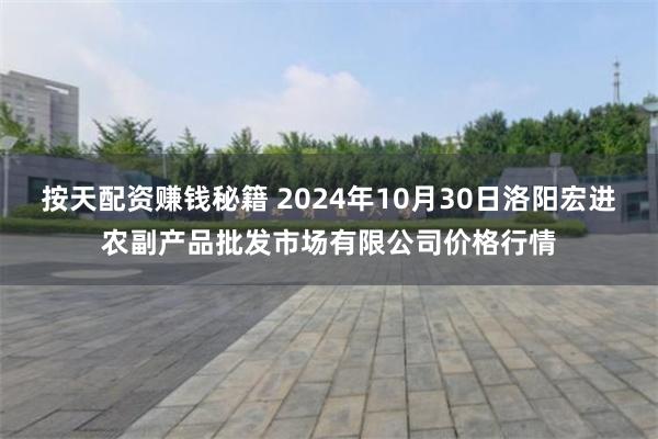 按天配资赚钱秘籍 2024年10月30日洛阳宏进农副产品批发市场有限公司价格行情