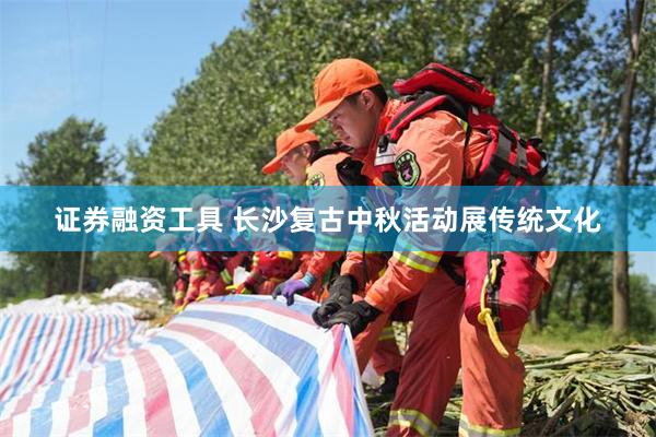 证券融资工具 长沙复古中秋活动展传统文化