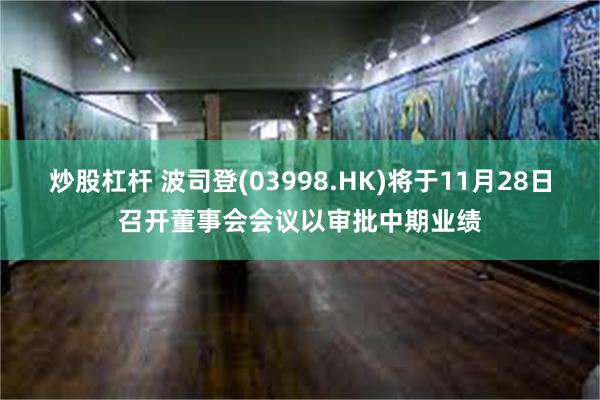 炒股杠杆 波司登(03998.HK)将于11月28日召开董事会会议以审批中期业绩