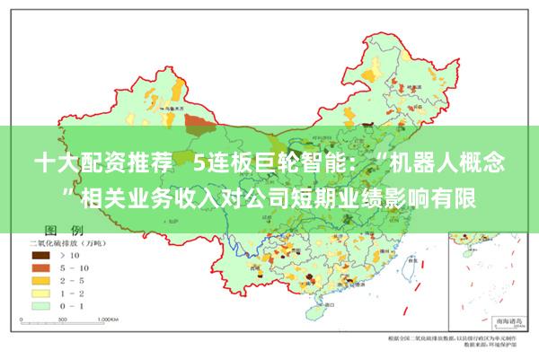 十大配资推荐   5连板巨轮智能：“机器人概念”相关业务收入对公司短期业绩影响有限