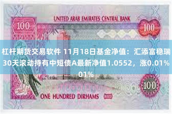 杠杆期货交易软件 11月18日基金净值：汇添富稳瑞30天滚动持有中短债A最新净值1.0552，涨0.01%