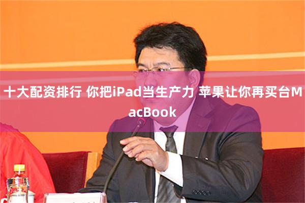 十大配资排行 你把iPad当生产力 苹果让你再买台MacBook