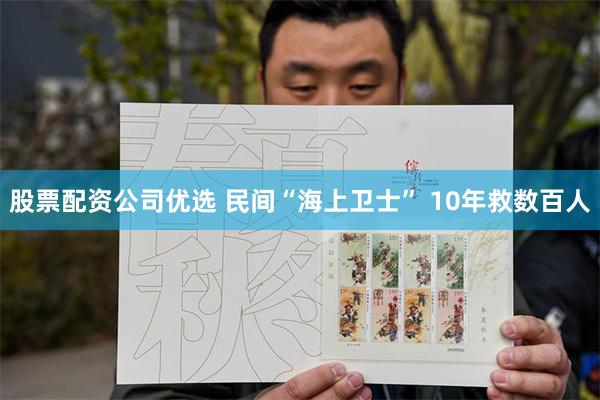 股票配资公司优选 民间“海上卫士” 10年救数百人