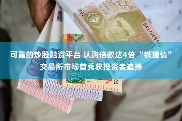 可靠的炒股融资平台 认购倍数达4倍 “铁道债”交易所市场首秀获投资者追捧