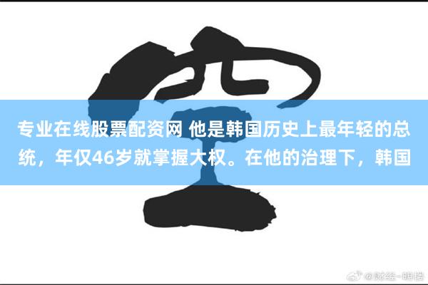 专业在线股票配资网 他是韩国历史上最年轻的总统，年仅46岁就掌握大权。在他的治理下，韩国