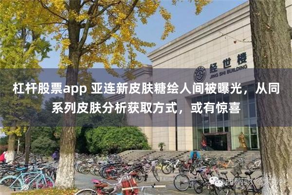 杠杆股票app 亚连新皮肤糖绘人间被曝光，从同系列皮肤分析获取方式，或有惊喜