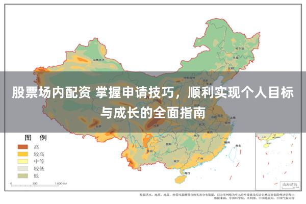 股票场内配资 掌握申请技巧，顺利实现个人目标与成长的全面指南