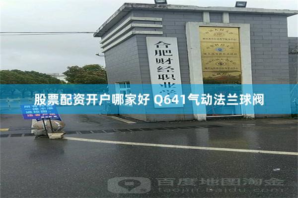 股票配资开户哪家好 Q641气动法兰球阀