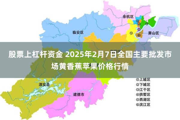 股票上杠杆资金 2025年2月7日全国主要批发市场黄香蕉苹果价格行情