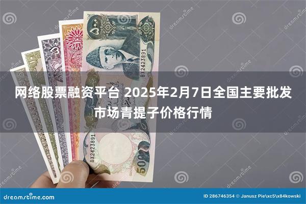 网络股票融资平台 2025年2月7日全国主要批发市场青提子价格行情