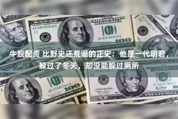 牛股配资 比野史还荒诞的正史：他是一代明君，躲过了冬天，却没能躲过厕所